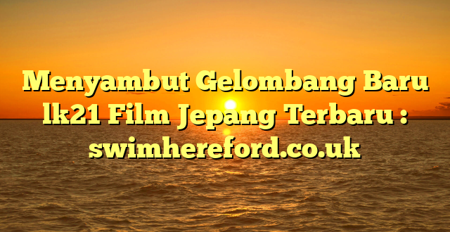 Menyambut Gelombang Baru lk21 Film Jepang Terbaru : swimhereford.co.uk