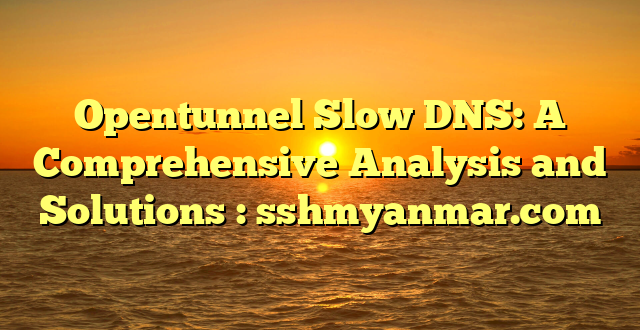 Opentunnel Slow DNS: A Comprehensive Analysis and Solutions : sshmyanmar.com