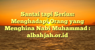 Santai tapi Serius: Menghadapi Orang yang Menghina Nabi Muhammad : albahjah.or.id