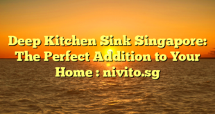 Deep Kitchen Sink Singapore: The Perfect Addition to Your Home : nivito.sg