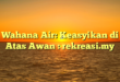 Wahana Air: Keasyikan di Atas Awan : rekreasi.my