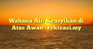 Wahana Air: Keasyikan di Atas Awan : rekreasi.my